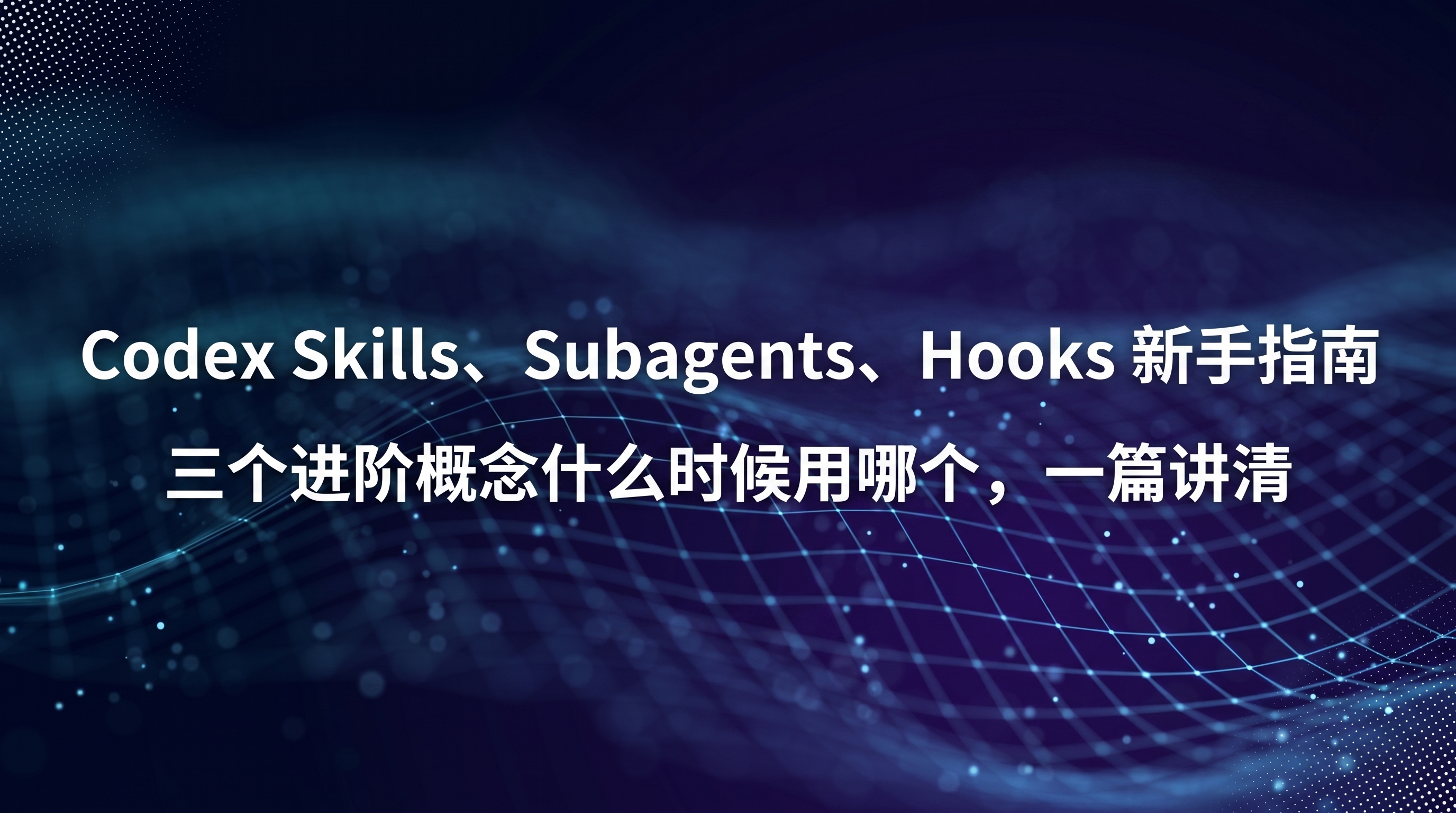 OpenAI Codex Skills、Subagents、Hooks 新手指南封面，深蓝科技网格背景上呈现三个进阶概念什么时候用哪个的决策主题，引导新手分清技能、子代理、钩子三件套的分工