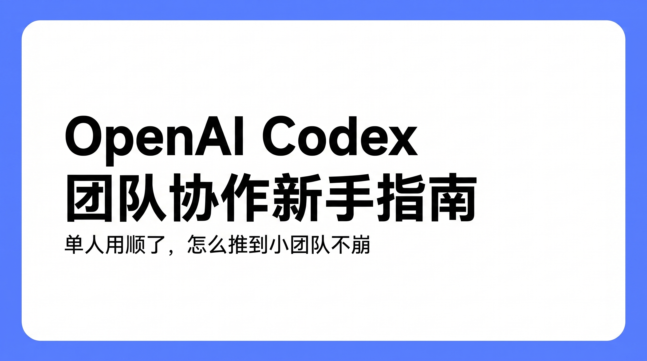 OpenAI Codex 团队协作新手指南封面：单人用顺的 Codex 怎么推到小团队不崩，共享 AGENTS.md、共享 Skills、Cloud 代码评审、成本治理与沙箱标准化五件事一览