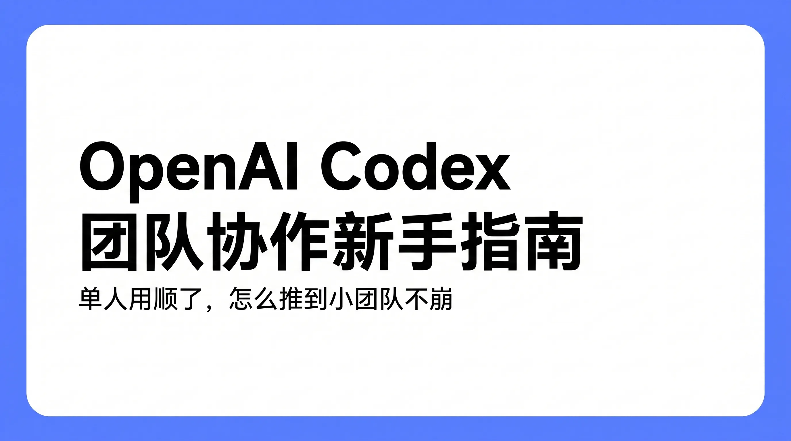 OpenAI Codex 团队协作新手指南封面：单人用顺的 Codex 怎么推到小团队不崩，共享 AGENTS.md、共享 Skills、Cloud 代码评审、成本治理与沙箱标准化五件事一览